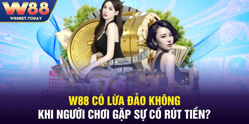 W88 có lừa đảo không khi người chơi gặp sự cố rút tiền?